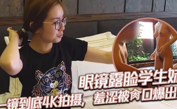 眼镜露脸学生妹，一镜到底4K拍摄，羞涩被肏口爆出货