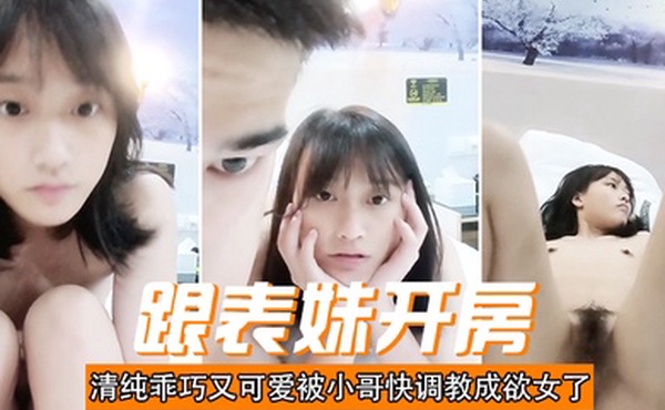 跟表妹开房清纯乖巧又可爱被小哥快调教成欲女了温柔的舔弄大鸡巴让小哥用按摩棒玩的直叫各种抽插