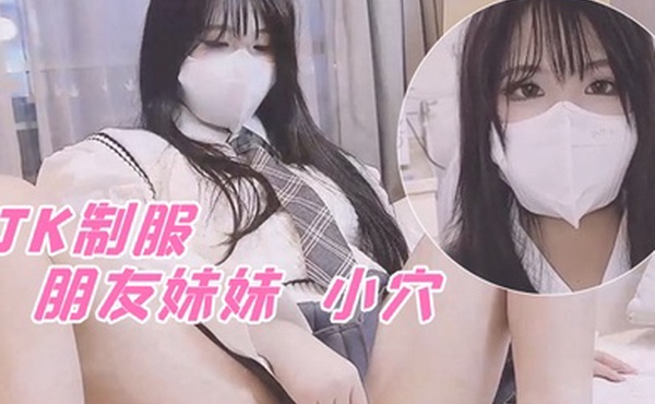 小敏儿朋友妹妹の小穴_洁白青春JK制服_无套顶宫爆射