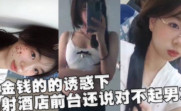 在金钱的的诱惑下，内射酒店前台还说对不起男友