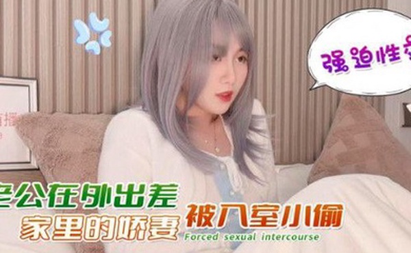 娜美老公在外出差家里的娇妻被入室小偷強迫性交