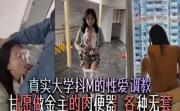 真实大学抖M的性爱调教，甘愿做金主的肉便器，各种无套