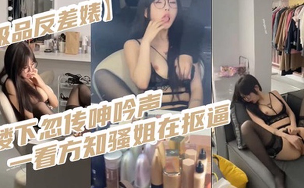 极品反差婊楼下忽传呻吟声一看方知骚姐在抠逼果断潜入出击摸奶抠逼爆艹她