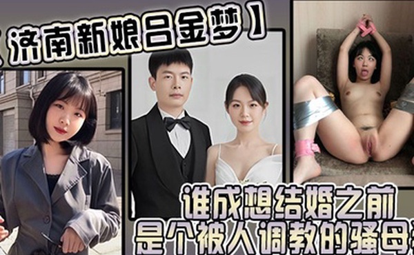 济南新娘吕金梦谁成想结婚之前是个被人调教的骚母狗太反差