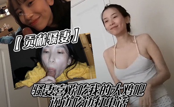 贡献骚妻骚妻喜欢吃我的大鸡吧还边吃边打电话
