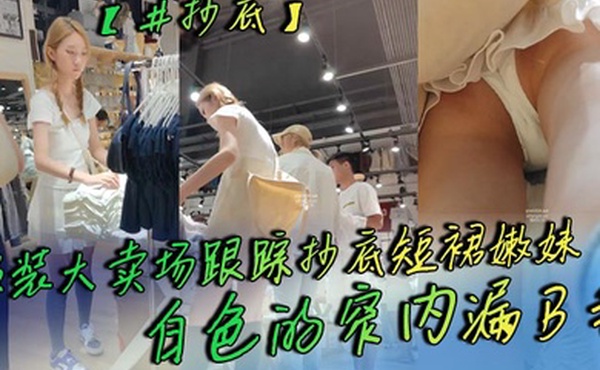 抄底服装大卖场跟踪抄底短裙嫩妹白色的窄内漏B毛