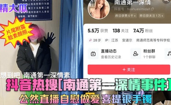 震精大瓜抖音热搜南通第一深情事件公然直播自慰做爱喜提银手镯