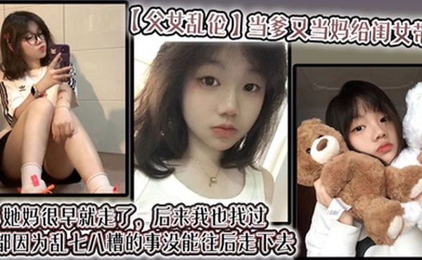 【父女乱伦】当爹又当妈给闺女带大，她妈很早就走了，后来我也找过，但都因为乱七八糟的事没能往后走下去，算算也有三年了吧？就跟我闺女俩人过