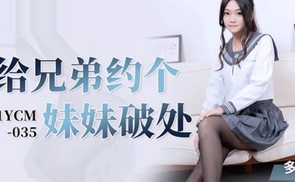 桃视频给兄弟约个妹妹破处-多莉91YCM-035