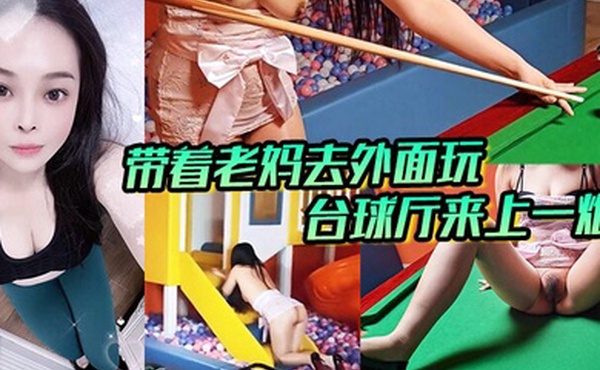 带着老妈去外面玩，正好这里有台球厅和儿童玩的一个地方，我俩看着这没什么人呢，直接就在这里；来上一炮。