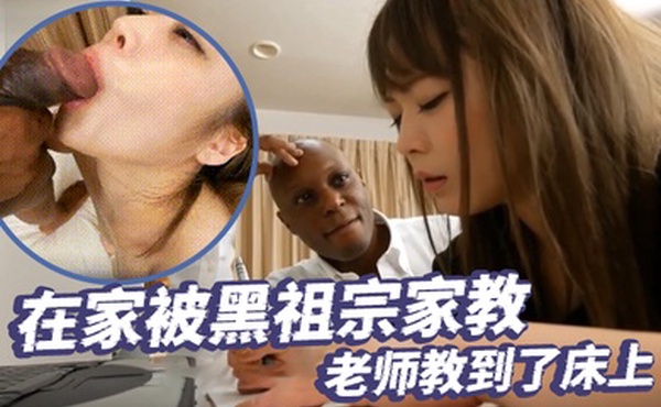 大奶美女_身材丰腴_在家被黑祖宗家教老师教到了床上_骚逼又舔又抠_淫水狂喷_操的爽叫不停抽搐_内射精液尿尿直流