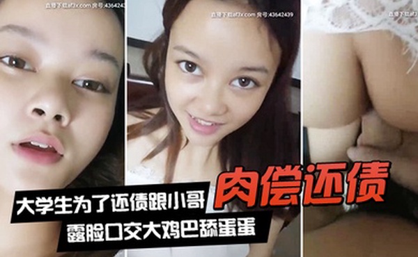 肉偿还债大学生为了还债跟小哥激情啪啪露脸口交大鸡巴舔蛋蛋让小哥吃着奶子玩着逼无套抽插骚逼特写只要狼友喜欢