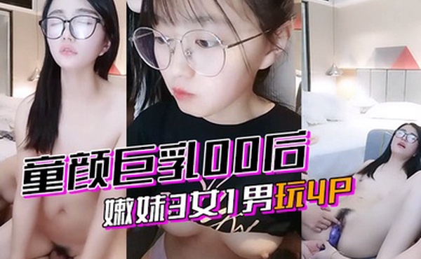 激情4p童颜巨乳00后嫩妹3女1男玩4P