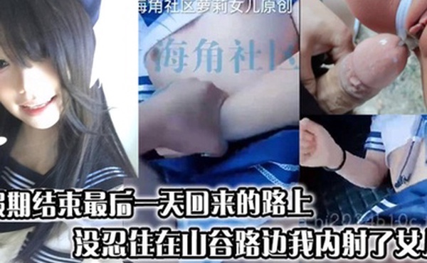 假期结束最后一天回来的路上，没忍住在山谷路边我内射了女儿