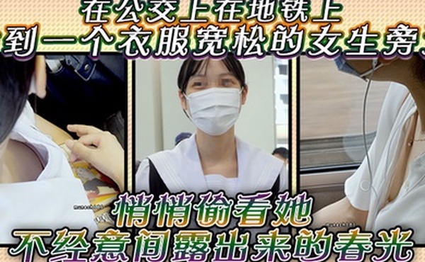 在公交上在地铁上站到一个衣服宽松的女生旁边悄悄偷看她不经意间露出来的春光是不是很刺激
