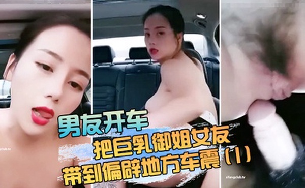 男友开车把巨乳御姐女友带到偏辟地方车震