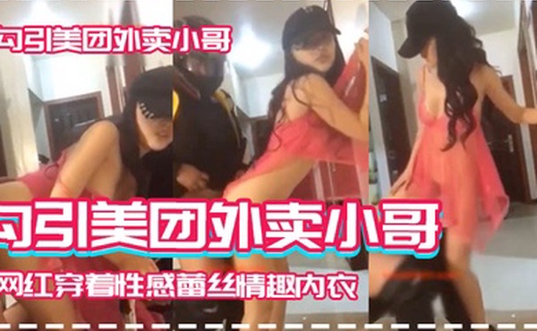 勾引美团外卖小哥身材火辣的网红穿着性感蕾丝情趣内衣高跟勾引美团外卖小哥一边啪啪一边说脏话