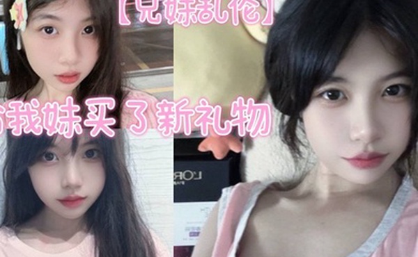 【兄妹乱伦】给我妹买了新礼物，我想她一定喜欢这种大鸡巴