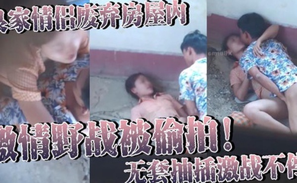 良家情侣废弃房屋内激情野战被偷拍无套抽插激战不停女主身材火辣皮肤白皙光滑尽显肉体欲望