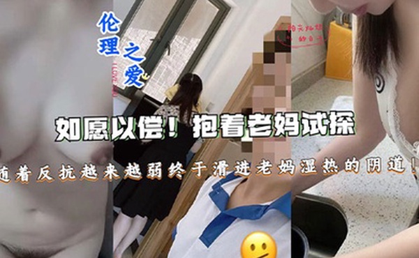 【母子乱伦】如愿以偿！抱着老妈试探，随着反抗越来越弱终于滑进老妈湿热的阴道终于滑进老妈湿热的阴道