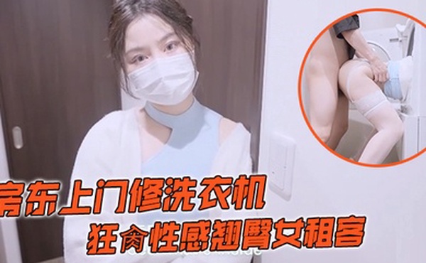 娜娜房东上门修洗衣机_狂肏性感翘臀女租客