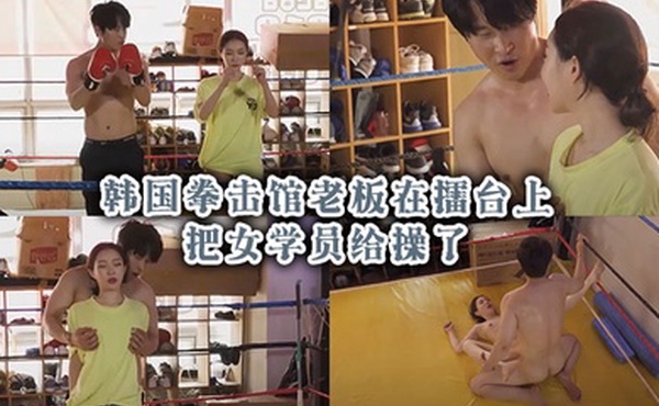 韩国拳击馆老板在擂台上把女学员给操了