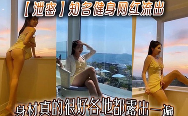 【泄密】知名健身网红流出，身材真的很好各地都露出一遍