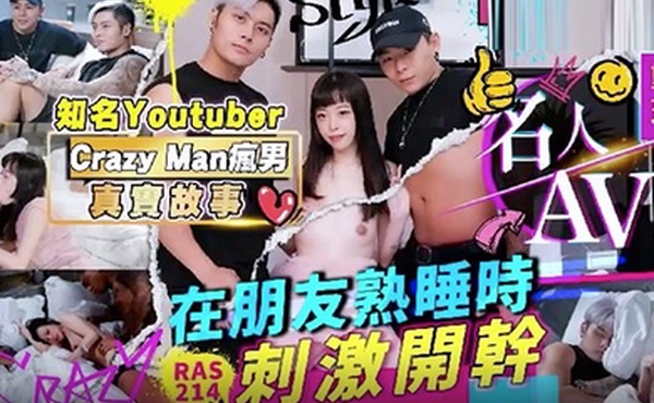 精彩剧情名人AV重现计画知名YoutuberCrazyMan疯男真实故事在朋友熟睡时刺激开干RAS0214