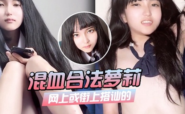 网上或街上搭讪的混血合法萝莉_9分超美脸蛋