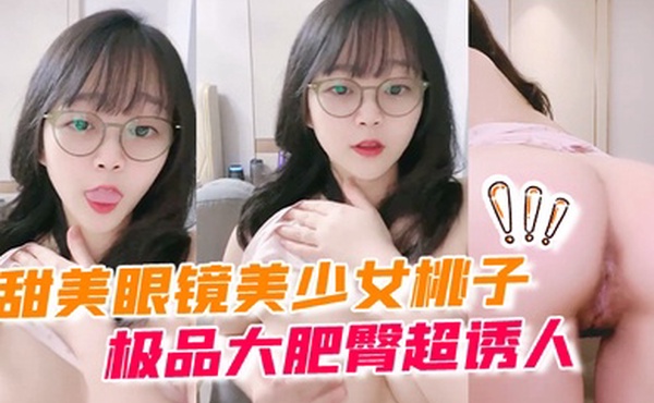 甜美眼镜美少女桃子极品大肥臀超诱人特写屁股抖动手指拍打小穴扣弄流出好多白浆萝莉白虎