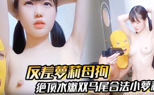 【反差萝莉母狗】抖音快手00后绝顶水嫩双马尾合法小萝莉被无套强插内射，小母狗真的太乖巧了