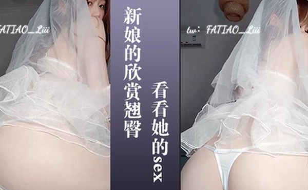 新娘的欣赏翘臀让你看看她的sex