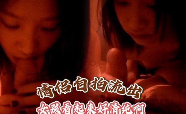 【情侣自拍流出】女孩看起来好清纯啊