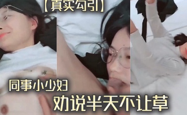 真实勾引同事小少妇劝说半天不让草