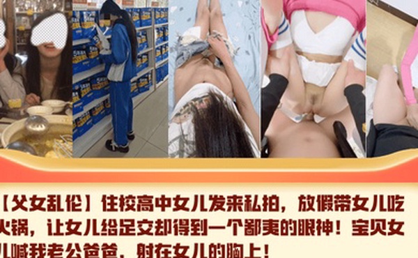 【父女乱伦】住校高中女儿发来私拍，放假带女儿吃火锅，让女儿给足交却得到一个鄙夷的眼神！宝贝女儿喊我老公爸爸，射在女儿的胸上！