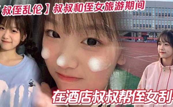 【叔侄乱伦】叔叔和侄女旅游期间在酒店叔叔帮侄女刮毛