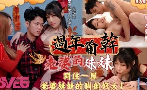 【小夜夜】RAS0138 过年偷干老婆的妹妹同住一屋老婆妹妹的胸部好大