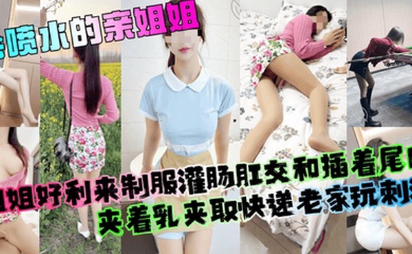 【会喷水的亲姐姐】姐姐好利来制服灌肠肛交和插着尾巴夹着乳夹取快递老家玩刺激！
