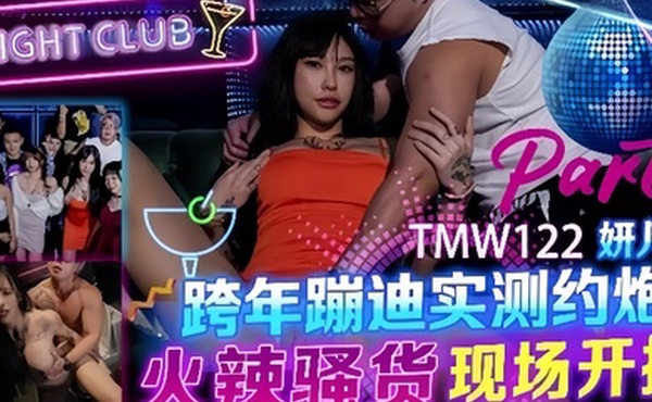 【妍儿】TMW122_跨年蹦迪实测约炮 火辣骚货现场开操