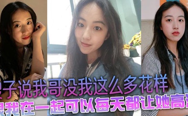 嫂子说我哥没我这么多花样，跟我在一起可以每天都让她高潮