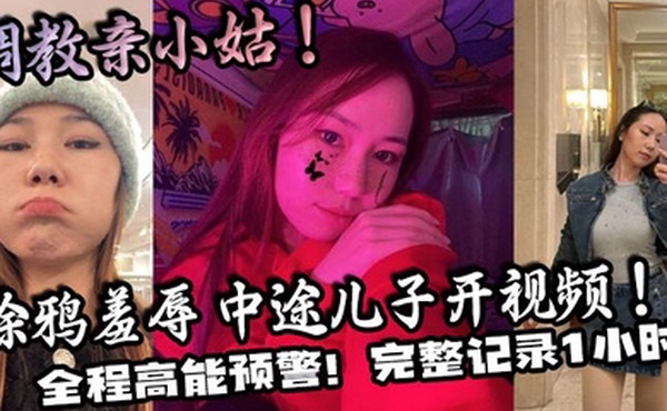 【家庭乱伦】调教亲小姑！涂鸦羞辱 中途儿子开视频！全程高能预警！完整记录1小时！