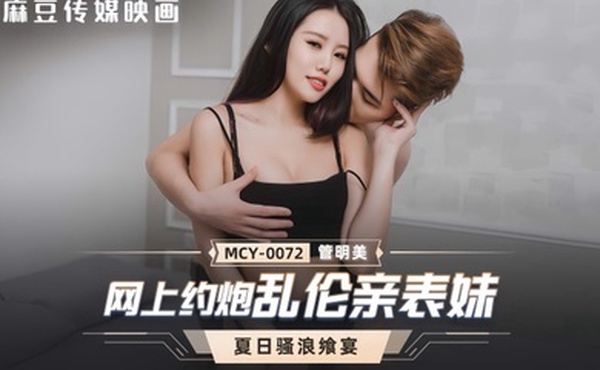 【管明美】MCY0072 网上约炮乱伦亲表妹