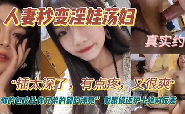人妻秒变淫娃荡妇真实约炮插太深了有点疼又很爽你的包皮比你兄弟割的漂亮