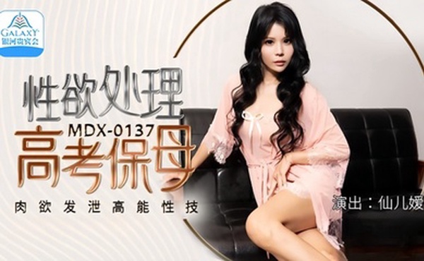 【仙儿媛】MDX0137 性欲处理高考保母 肉欲发泄高能性技