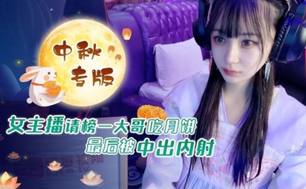 中秋重磅福利女主播请榜一大哥吃月饼最后被中出内射