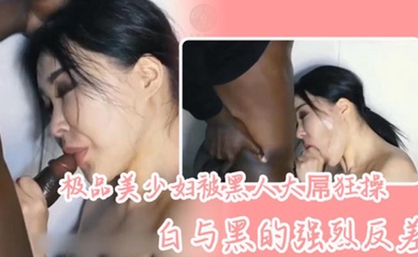 极品美少妇被黑人大屌狂操，白与黑的强烈反差，骚少妇长得很好看，喜欢看媚黑系列的可以看看