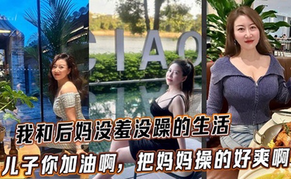 【后妈乱伦】我和后妈没羞没躁的生活，儿子你加油啊，把妈妈操的好爽啊