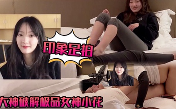 【印象足拍】大神破解极品女神小花，甜美惹人怜，大尺度全露！