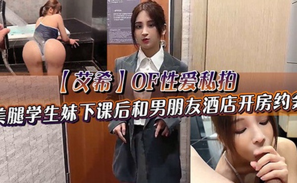【艾希】OF性爱私拍 美腿学生妹下课后和男朋友酒店开房约会 死库水情趣服诱惑调教