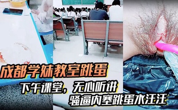 【成都学妹教室跳蛋】，下午课堂，无心听讲，骚逼内塞跳蛋水汪汪，到食堂吃饭也不拔出来